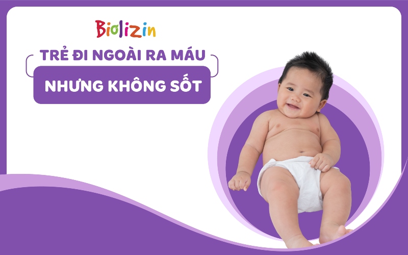 trẻ đi ngoài ra máu nhưng không sốt